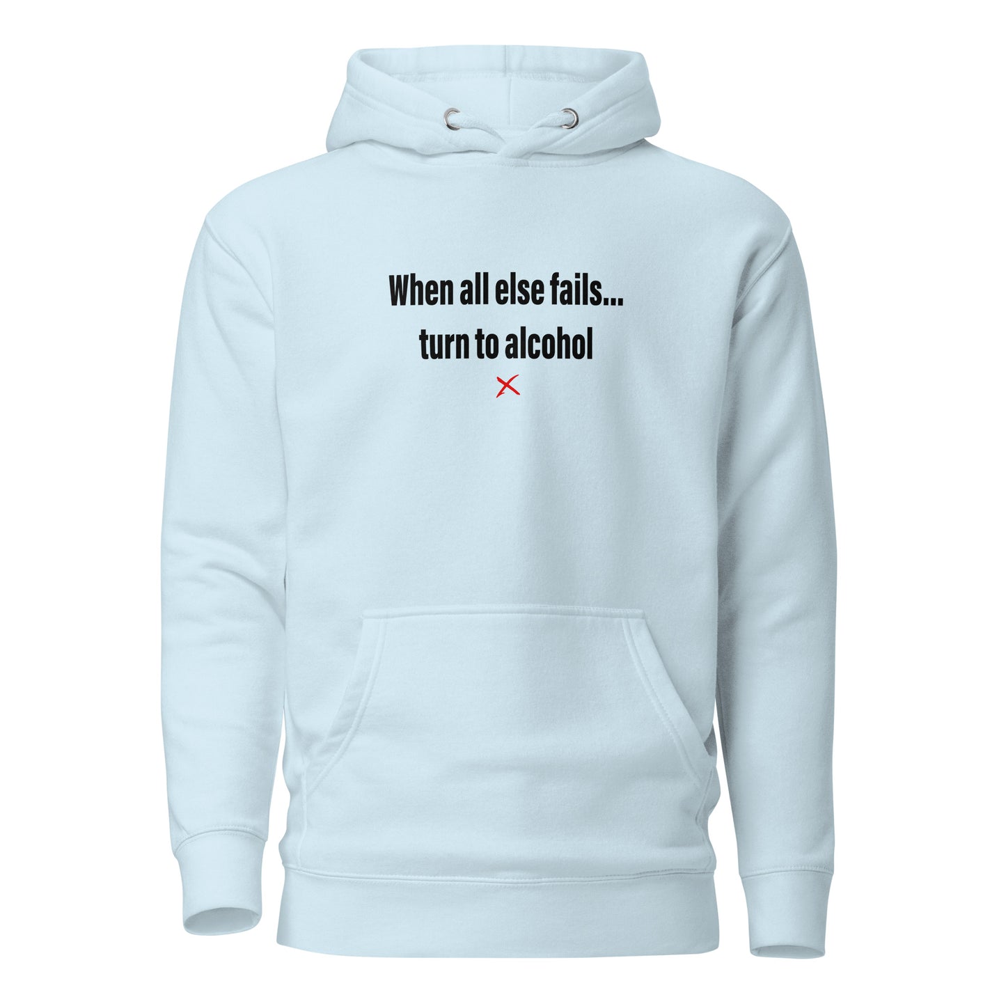 When all else fails... turn to alcohol - Hoodie