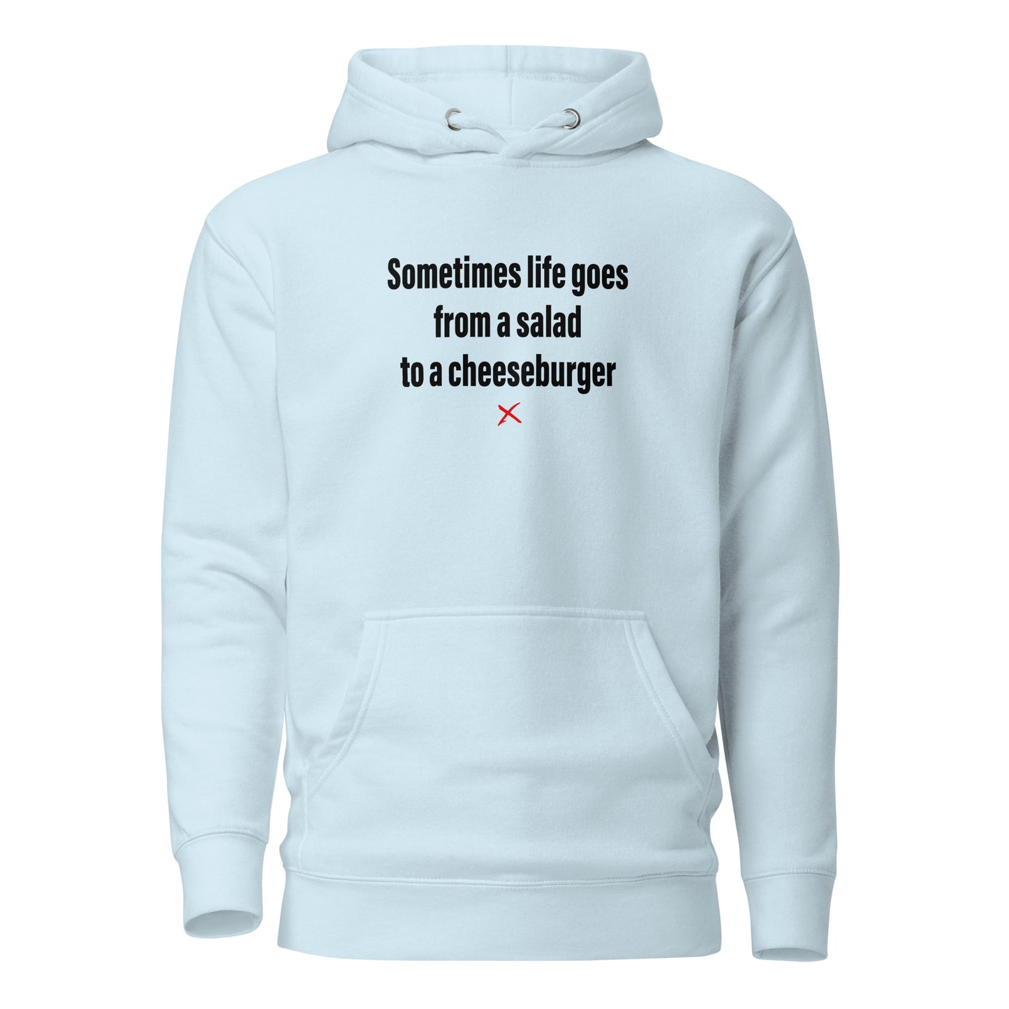 Sometimes life goes from a salad to a cheeseburger - Hoodie