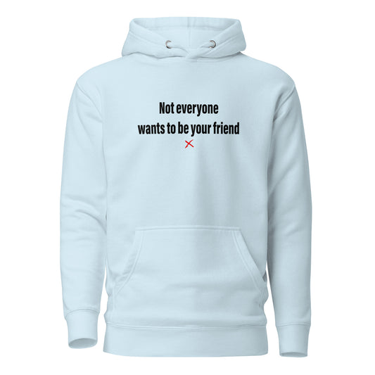 Not everyone wants to be your friend - Hoodie