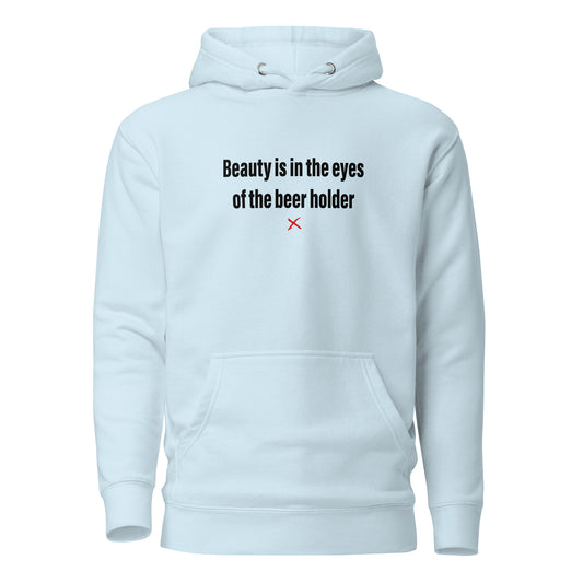 Beauty is in the eyes of the beer holder - Hoodie