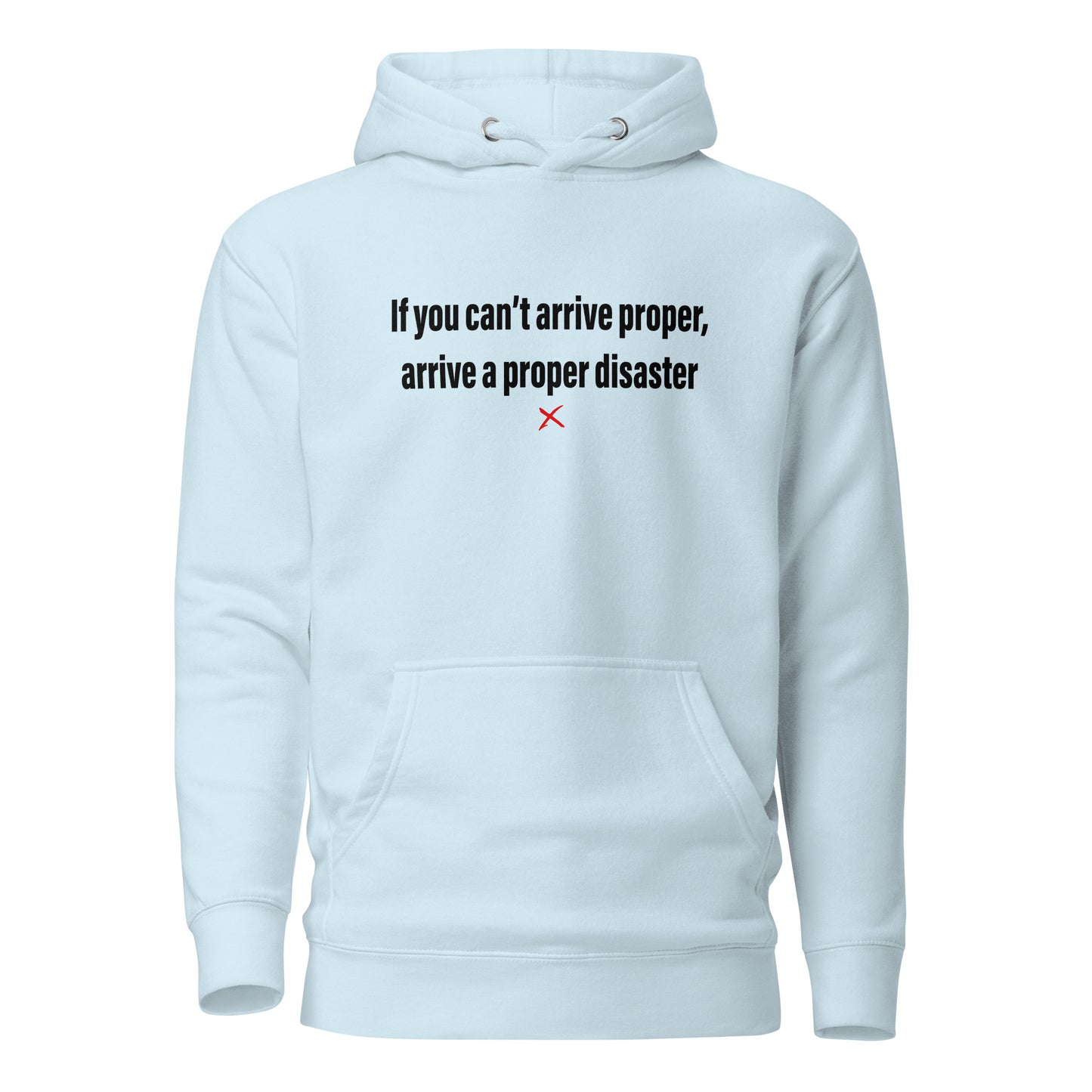 If you can't arrive proper, arrive a proper disaster - Hoodie