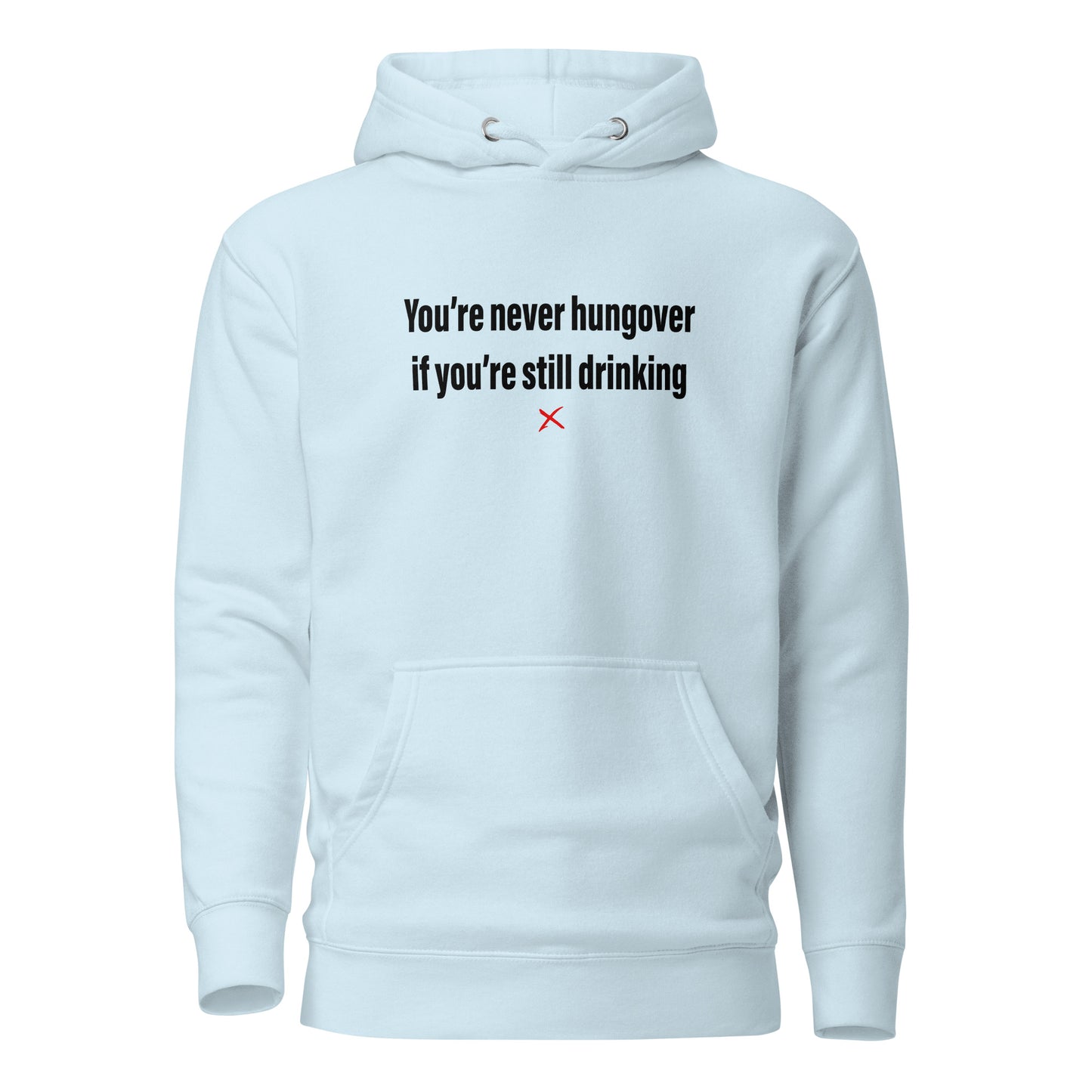 You're never hungover if you're still drinking - Hoodie