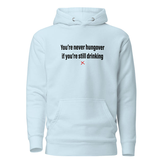 You're never hungover if you're still drinking - Hoodie