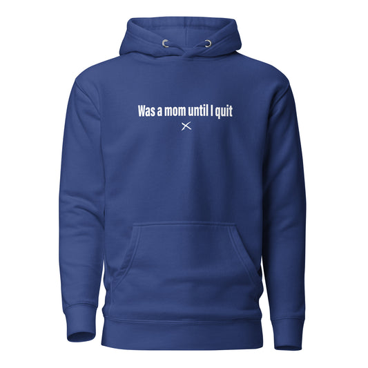 Was a mom until I quit - Hoodie