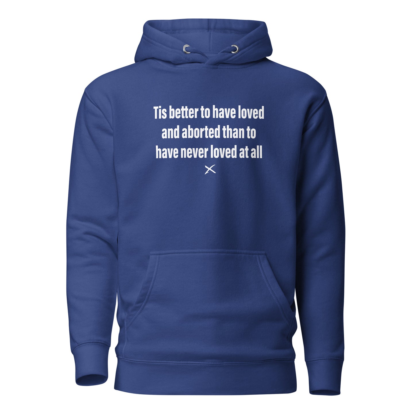 Tis better to have loved and aborted than to have never loved at all - Hoodie