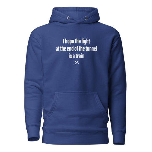 I hope the light at the end of the tunnel is a train - Hoodie