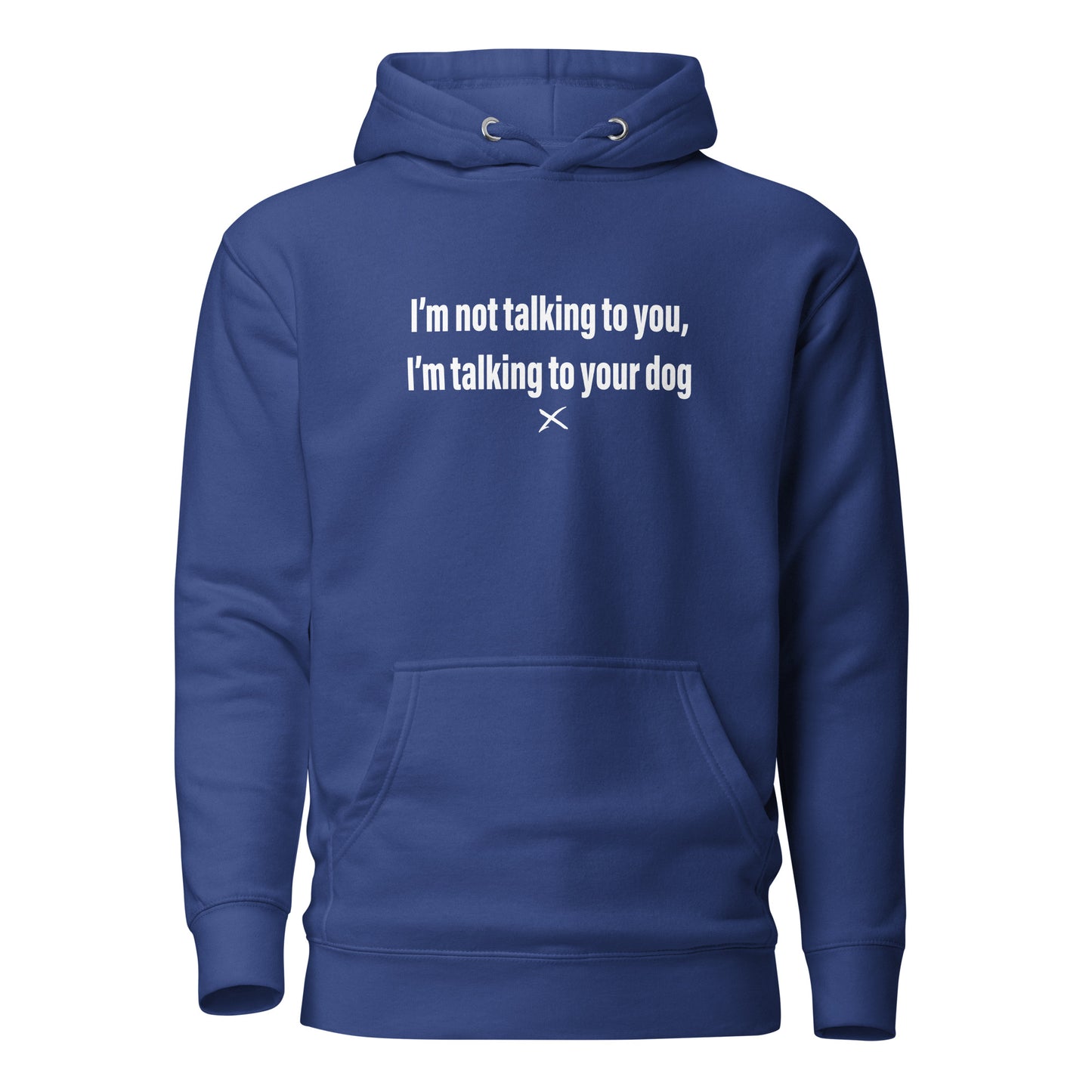 I'm not talking to you, I'm talking to your dog - Hoodie