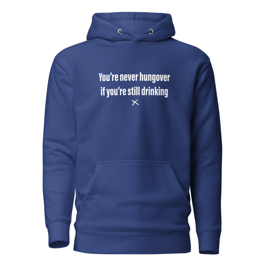 You're never hungover if you're still drinking - Hoodie