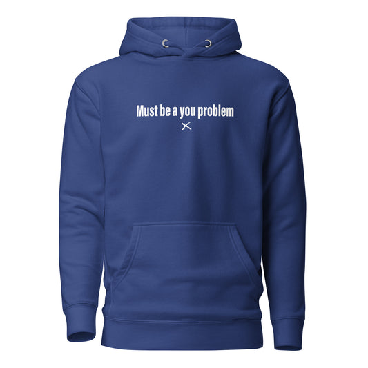 Must be a you problem - Hoodie