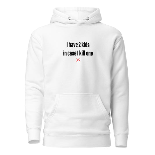 I have 2 kids in case I kill one - Hoodie