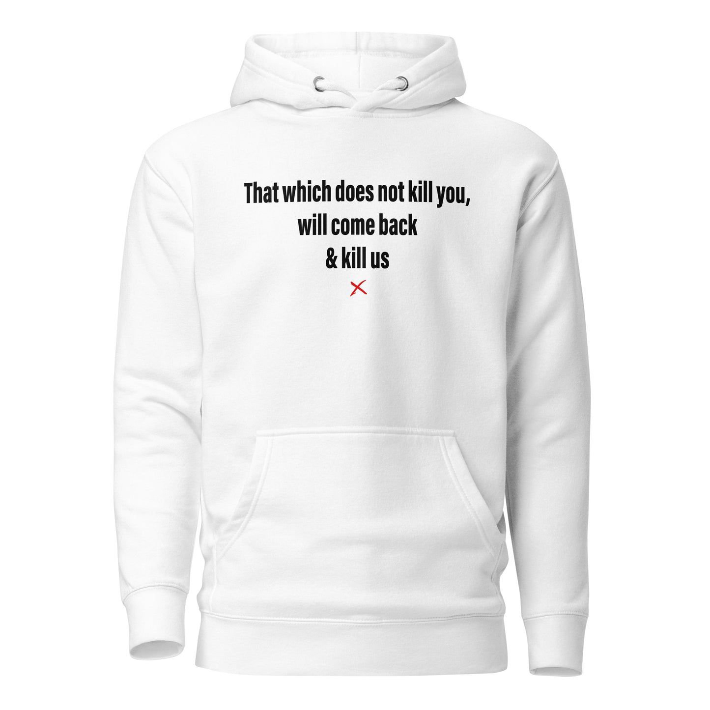 That which does not kill you, will come back & kill us - Hoodie