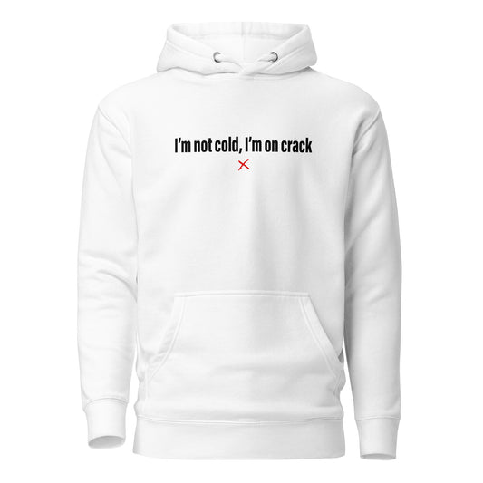 I'm not cold, I'm on crack - Hoodie