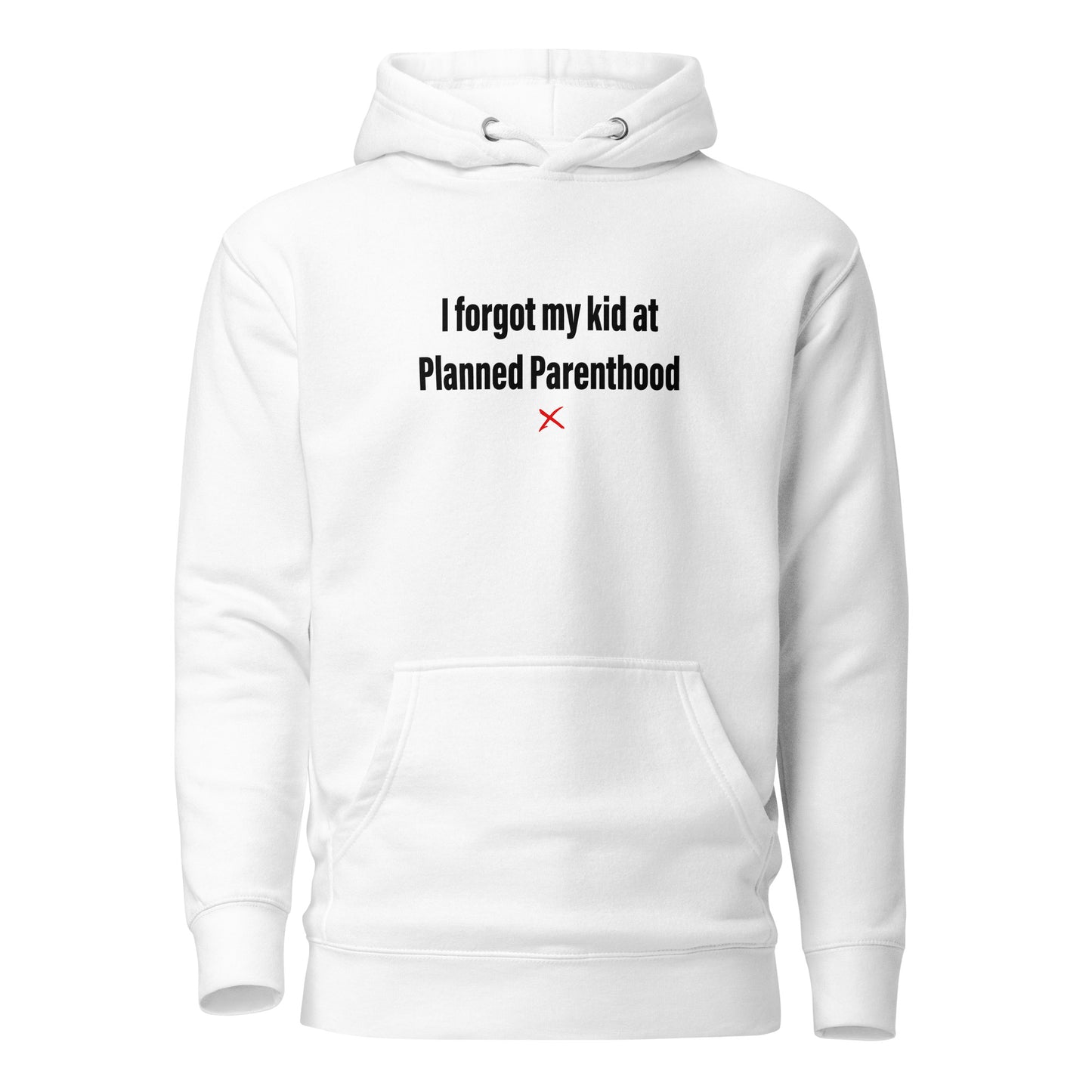 I forgot my kid at Planned Parenthood - Hoodie