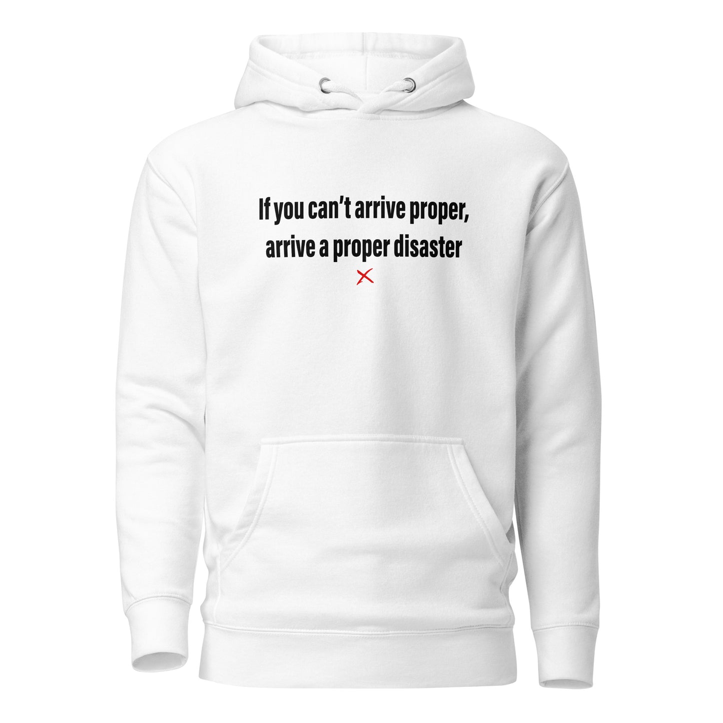 If you can't arrive proper, arrive a proper disaster - Hoodie