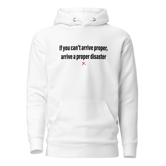 If you can't arrive proper, arrive a proper disaster - Hoodie