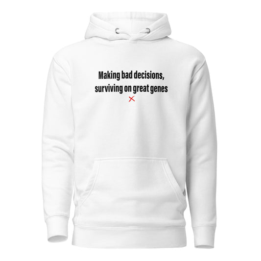 Making bad decisions, surviving on great genes - Hoodie