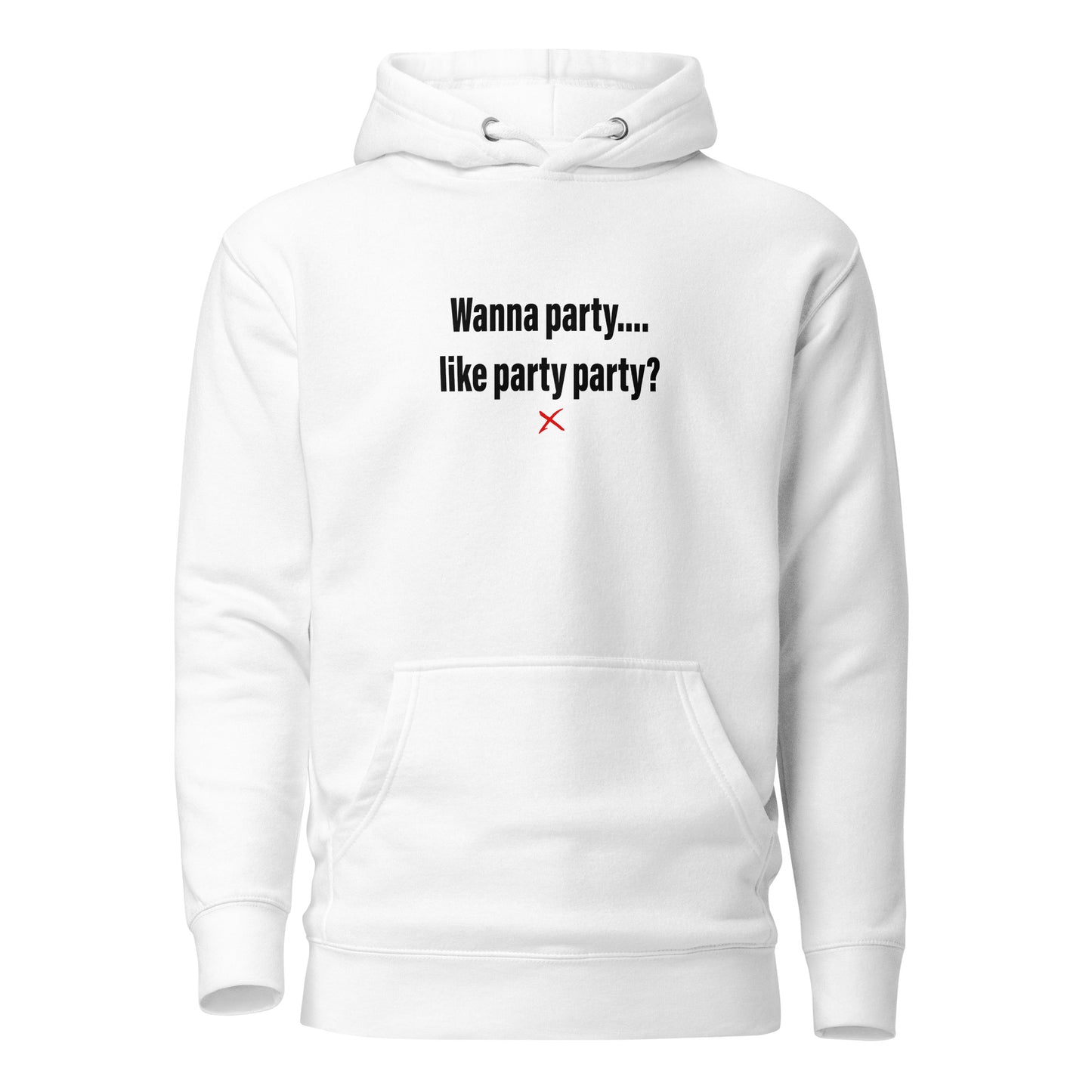 Wanna party.... like party party? - Hoodie