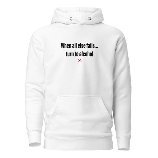 When all else fails... turn to alcohol - Hoodie