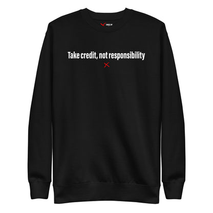 Take credit, not responsibility - Sweatshirt