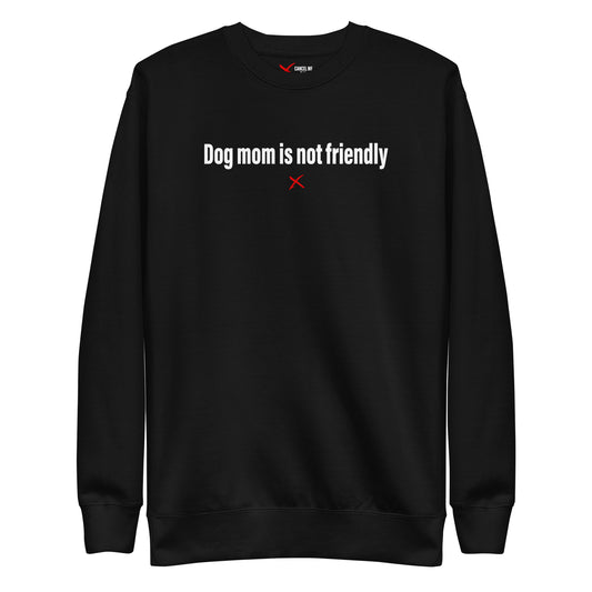 Dog mom is not friendly - Sweatshirt