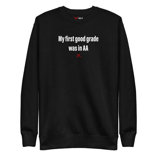 My first good grade was in AA - Sweatshirt