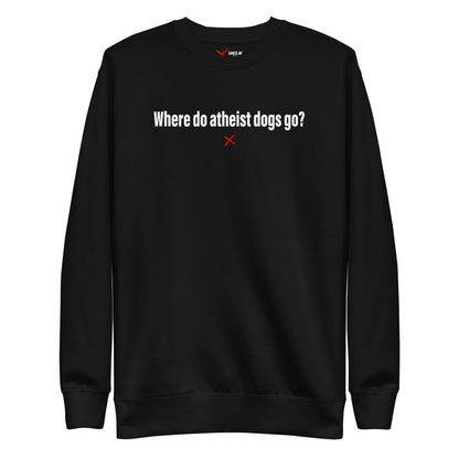 Where do atheist dogs go? - Sweatshirt