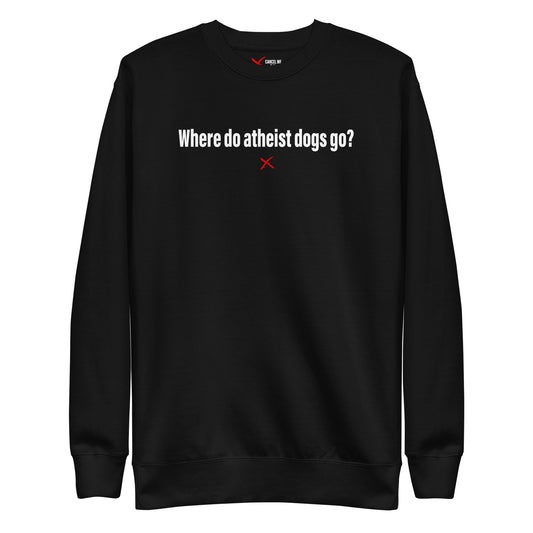 Where do atheist dogs go? - Sweatshirt