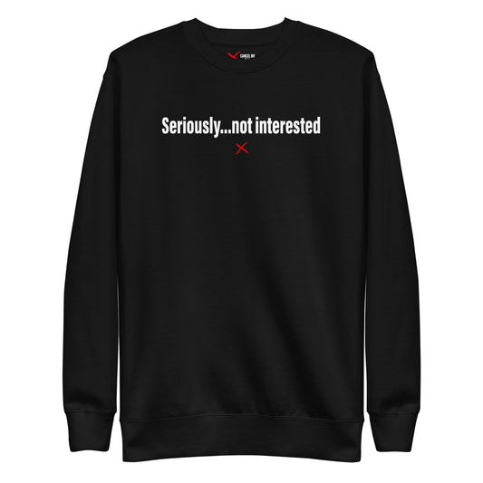 Seriously...not interested - Sweatshirt