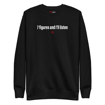 7 figures and I'll listen - Sweatshirt