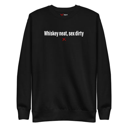 Whiskey neat, sex dirty - Sweatshirt