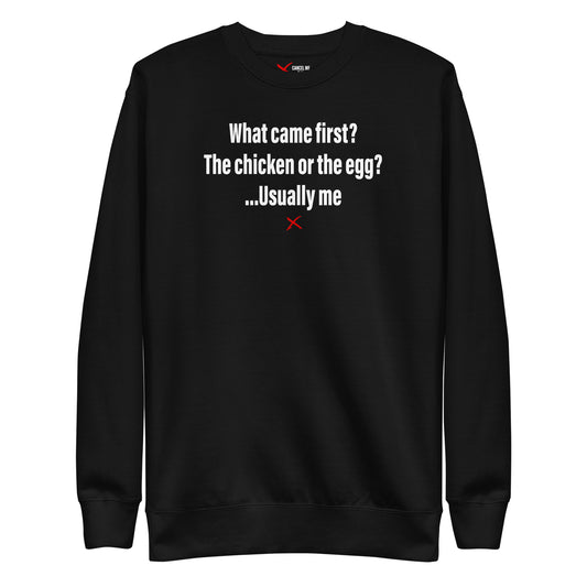 What came first? The chicken or the egg? ...Usually me - Sweatshirt