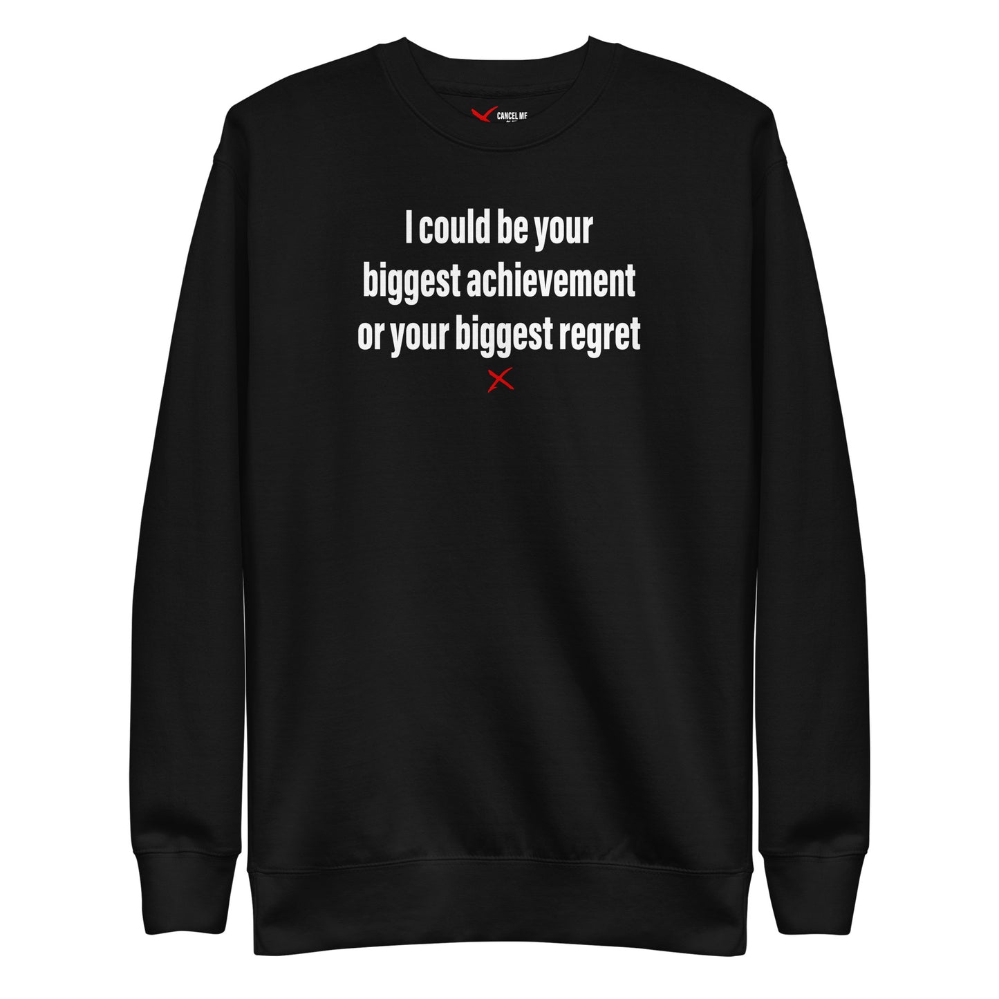 I could be your biggest achievement or your biggest regret - Sweatshirt