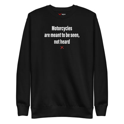 Motorcycles are meant to be seen, not heard - Sweatshirt