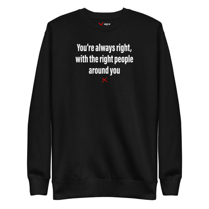 You're always right, with the right people around you - Sweatshirt