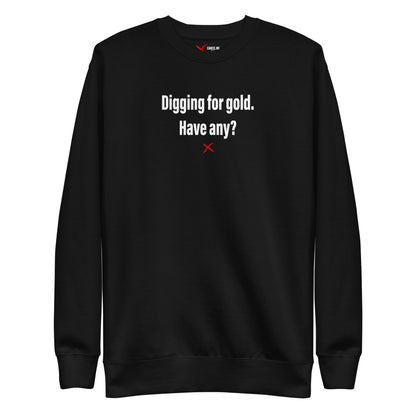 Digging for gold. Have any? - Sweatshirt