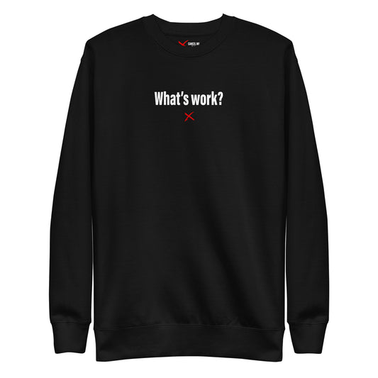 What's work? - Sweatshirt