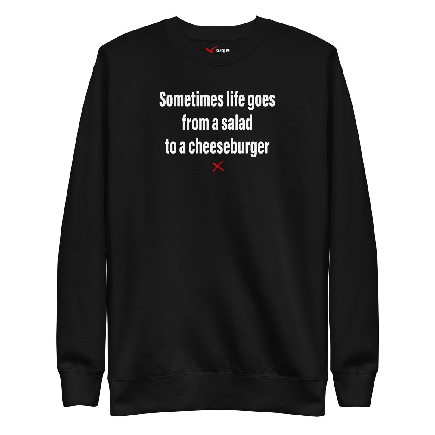 Sometimes life goes from a salad to a cheeseburger - Sweatshirt