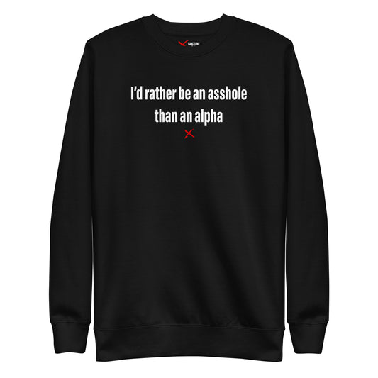 I'd rather be an asshole than an alpha - Sweatshirt