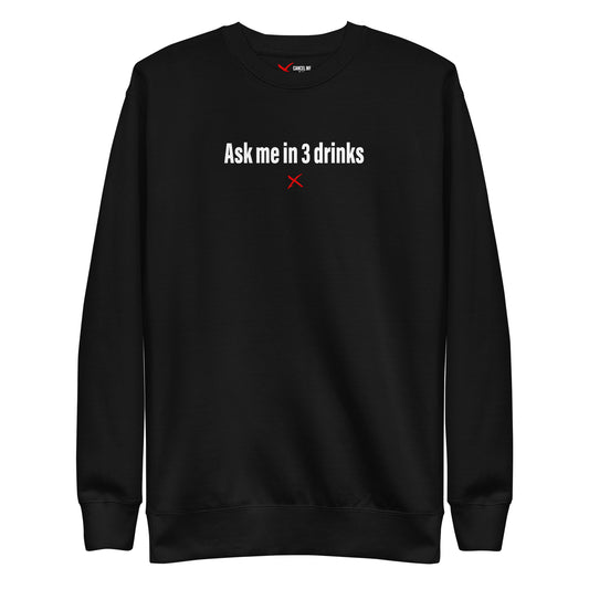 Ask me in 3 drinks - Sweatshirt