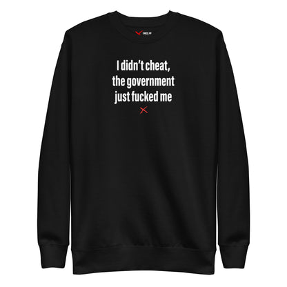 I didn't cheat, the government just fucked me - Sweatshirt