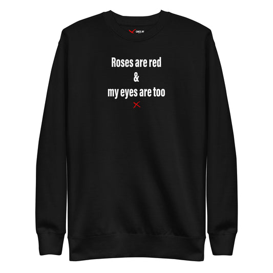 Roses are red & my eyes are too - Sweatshirt