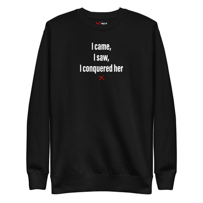 I came, I saw, I conquered her - Sweatshirt