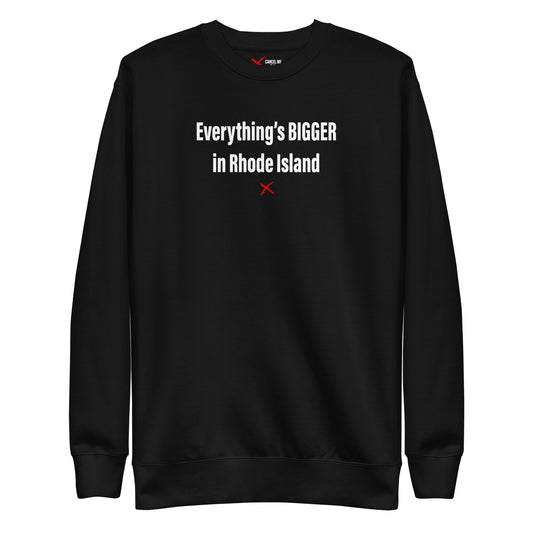 Everything's BIGGER in Rhode Island - Sweatshirt