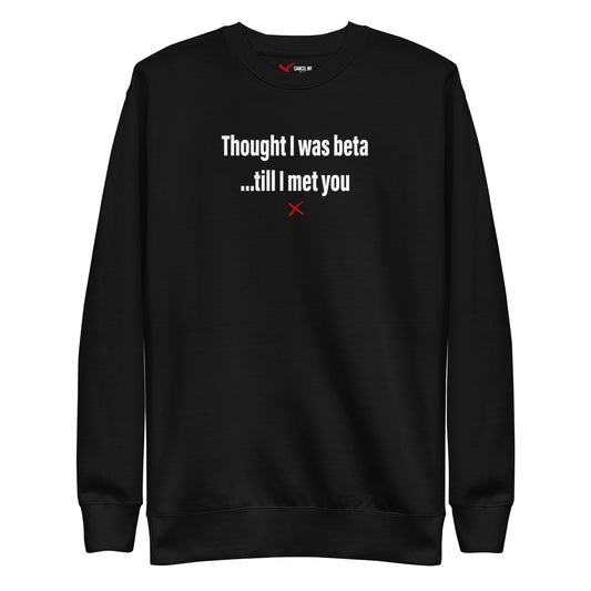 Thought I was beta ...till I met you - Sweatshirt