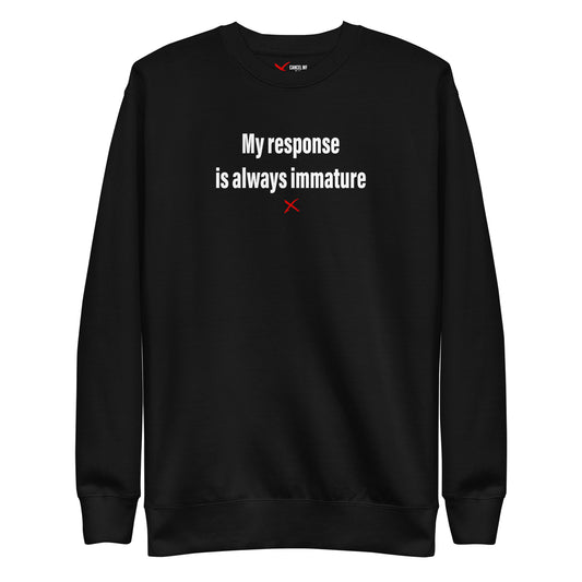 My response is always immature - Sweatshirt