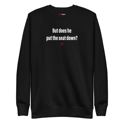 But does he put the seat down? - Sweatshirt