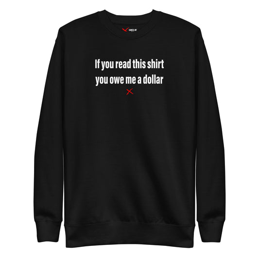 If you read this shirt you owe me a dollar - Sweatshirt