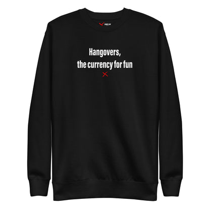 Hangovers, the currency for fun - Sweatshirt