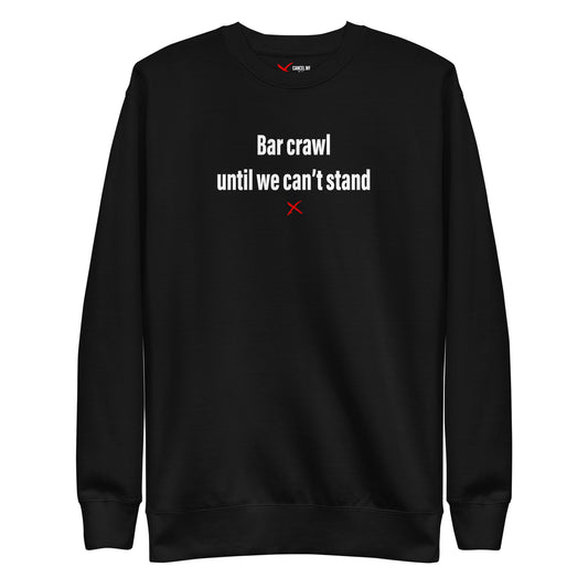 Bar crawl until we can't stand - Sweatshirt