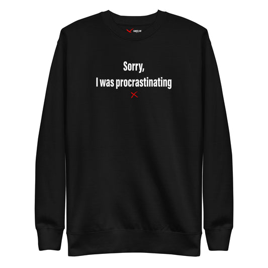 Sorry, I was procrastinating - Sweatshirt